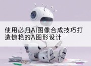 使用必归AI图像合成技巧打造惊艳的A图形设计
