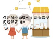 必归AI绘画软件免费版常见问题解答指南