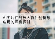 AI图片在线放大软件创新与应用的深度探讨