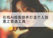 在线AI绘图软件打造个人创意之首选工具