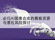 必归AI图像合成的模板资源与潜在风险探讨