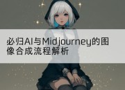 必归AI与Midjourney的图像合成流程解析