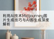 利用AI技术Midjourney图片生成技巧与AI图生成深度解析